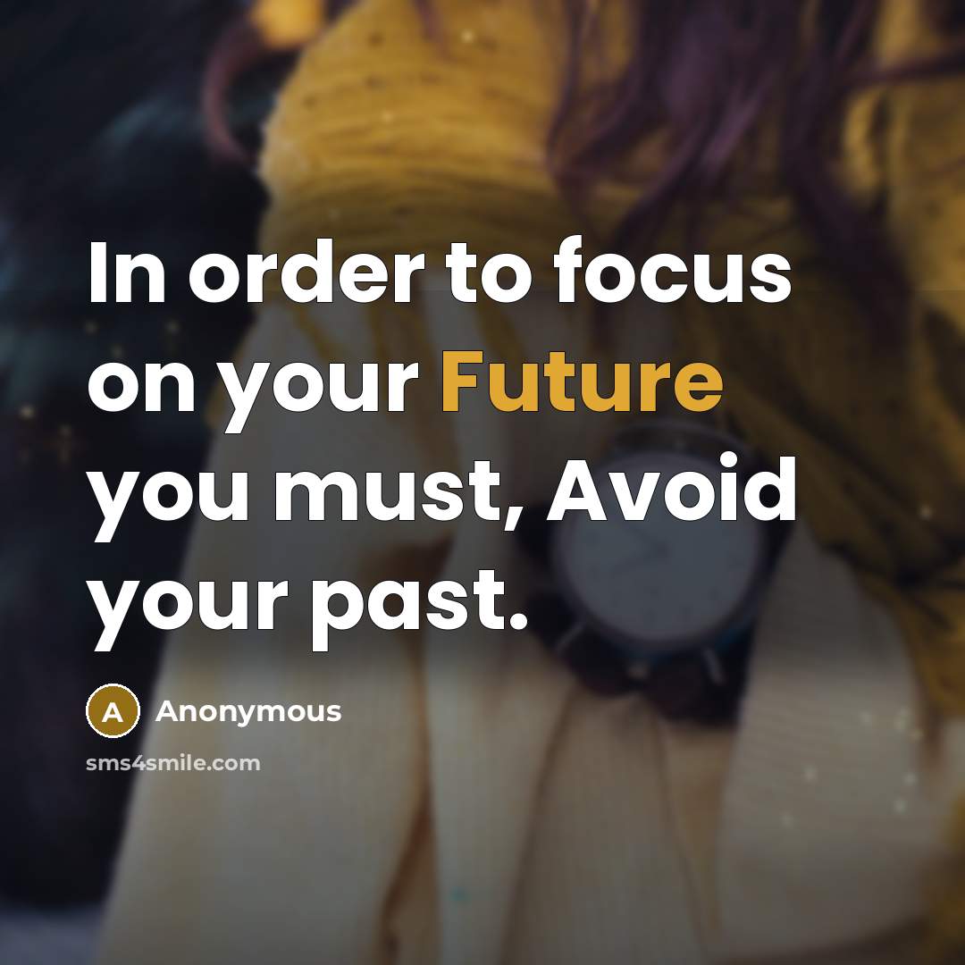 “In order to focus on your Future you must, Avoid your past.” quote by Anonymous