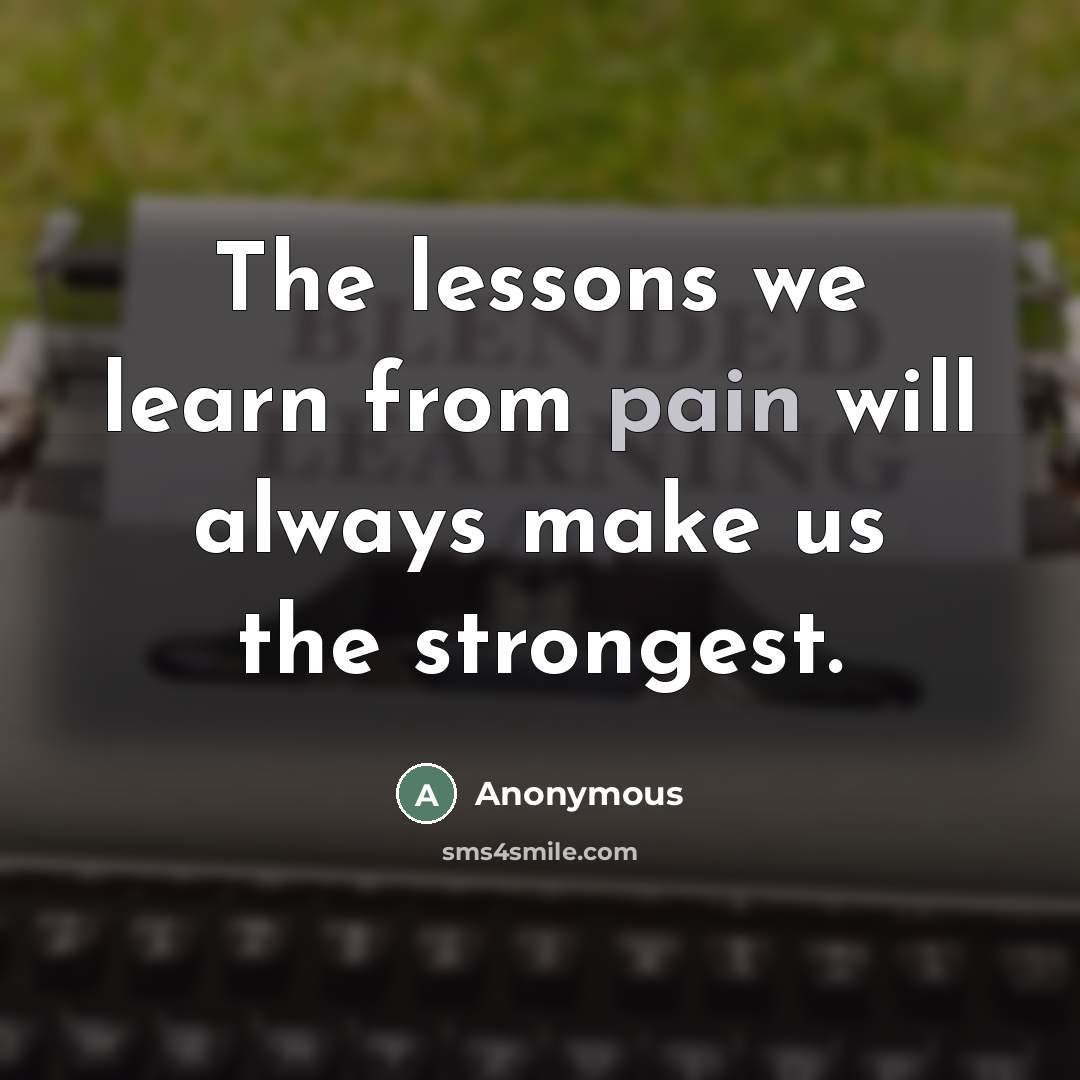 “The lessons we learn from pain will always make us…” quote by Anonymous