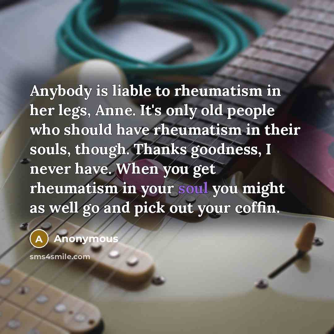 “Anybody is liable to rheumatism in her legs, Anne. It's…” quote by Anonymous