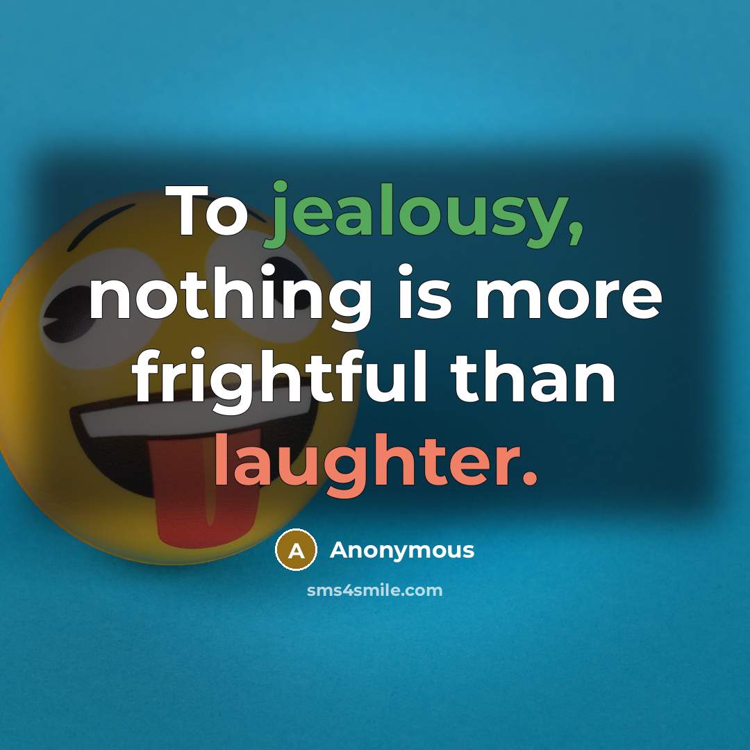 “To jealousy, nothing is more frightful than laughter.” quote by Anonymous