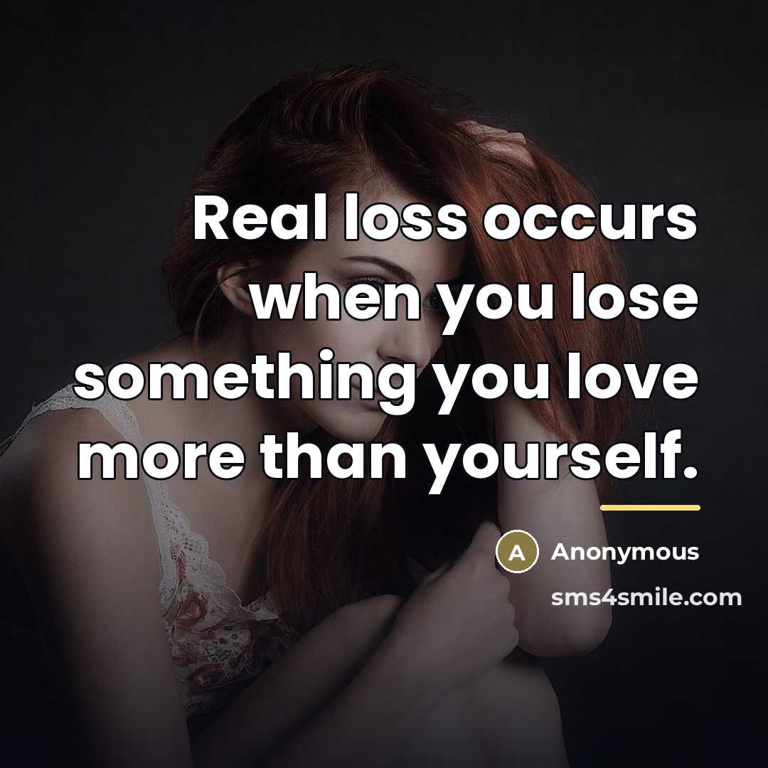 “Real loss occurs when you lose something you love more…” quote by Anonymous