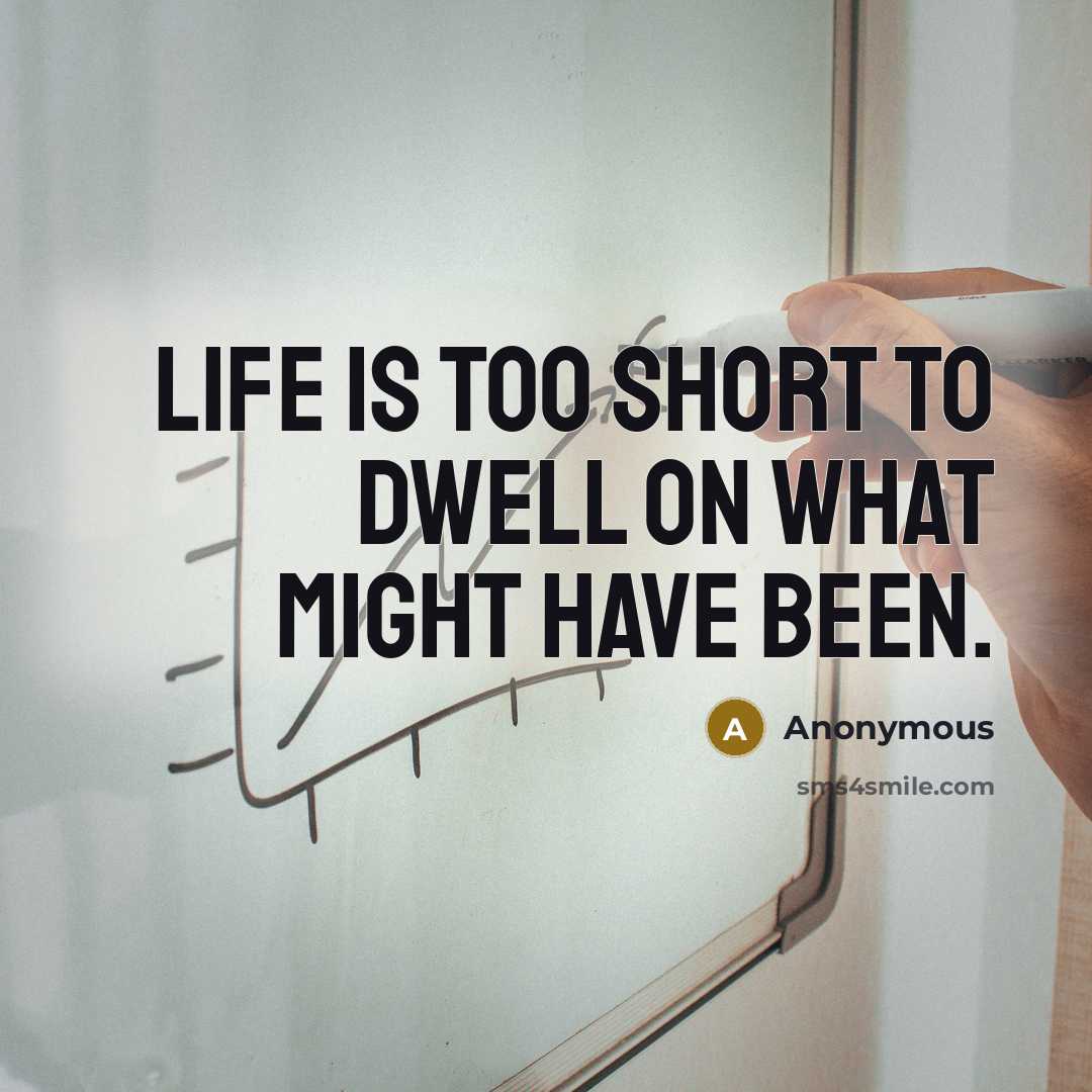 “Life is too short to dwell on what might have been.” quote by Anonymous
