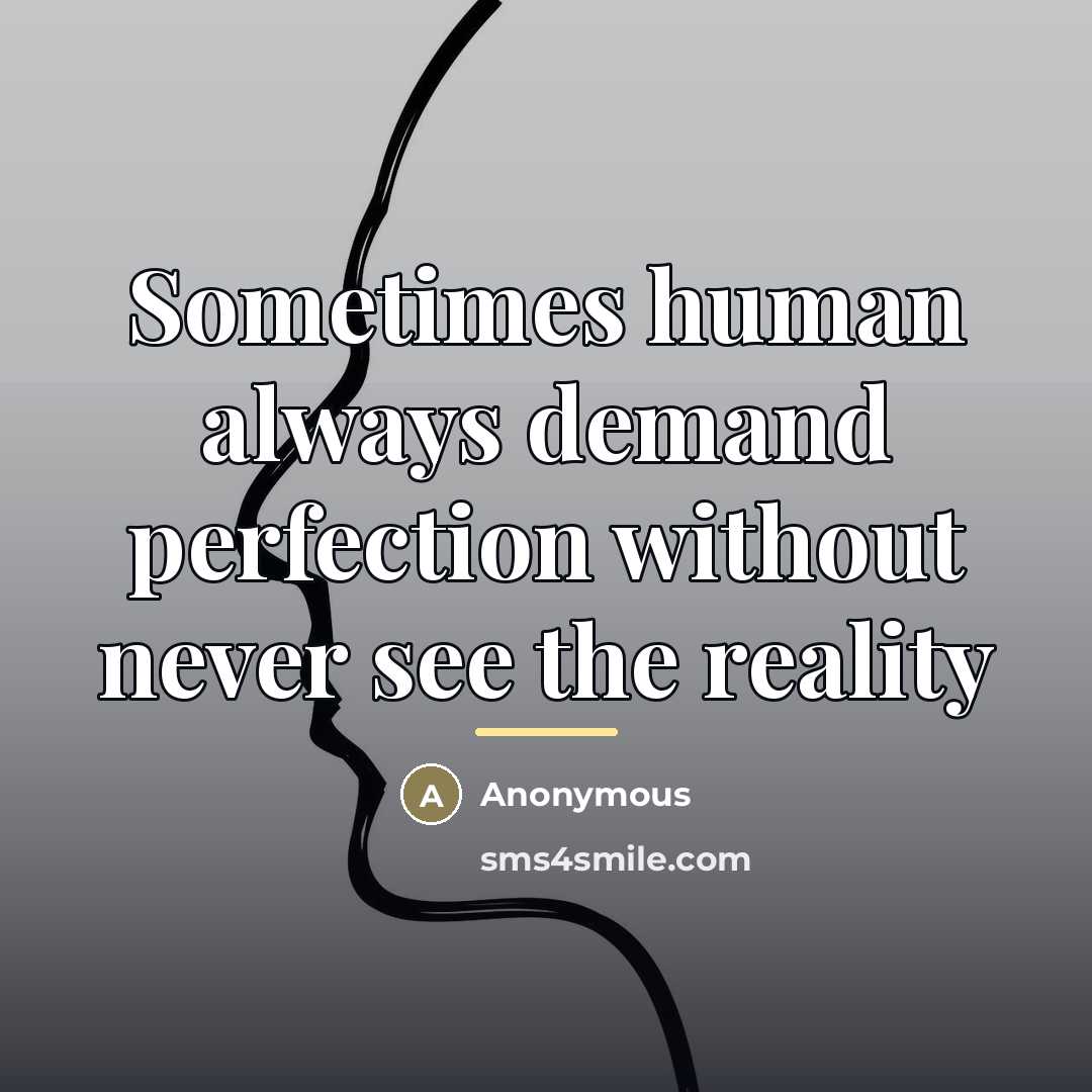 “Sometimes human always demand perfection without never see the reality…” quote by Anonymous