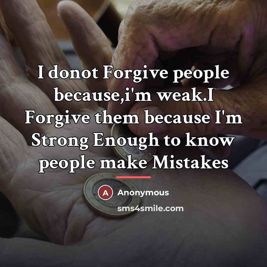 “I donot Forgive people because,i'm weak.I Forgive them because I'm…” quote by Anonymous
