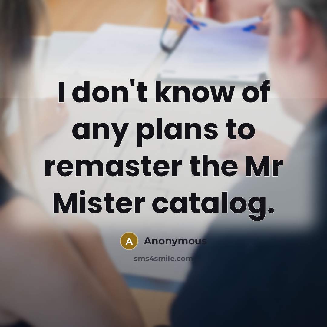 “I don't know of any plans to remaster the Mr…” quote by Anonymous