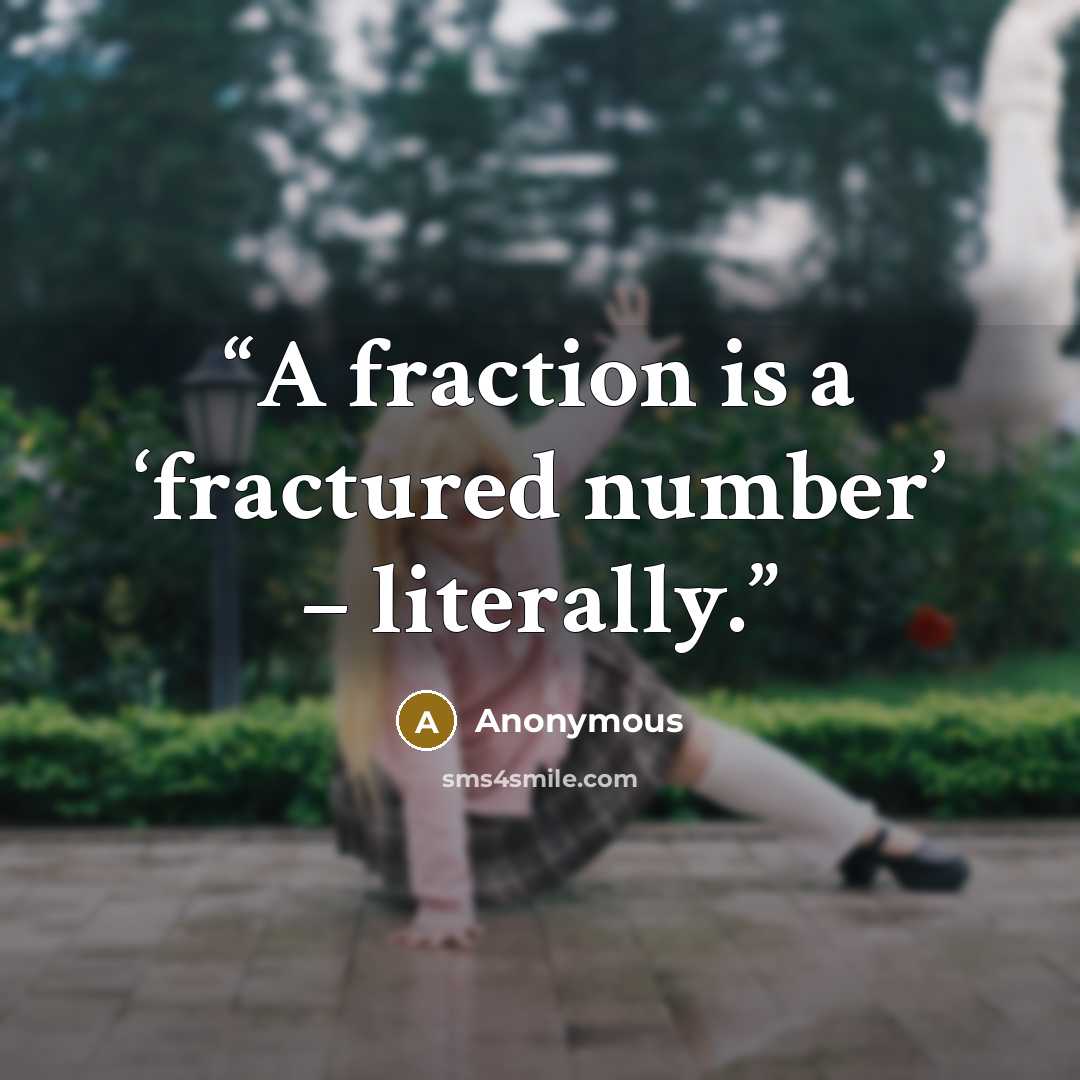 “A fraction is a ‘fractured number’ – literally.” quote by Anonymous