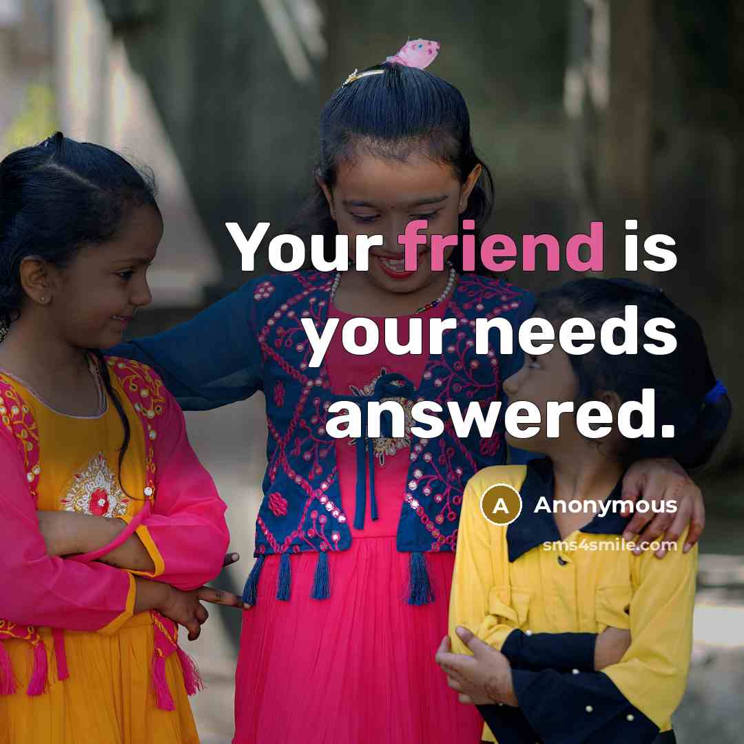 “Your friend is your needs answered.…” quote by Anonymous