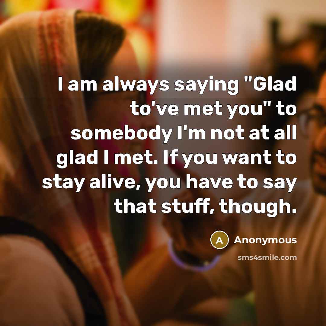 “I am always saying "Glad to've met you" to somebody…” quote by Anonymous