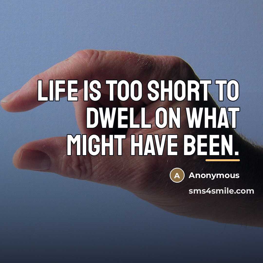 “Life is too short to dwell on what might have…” quote by Anonymous