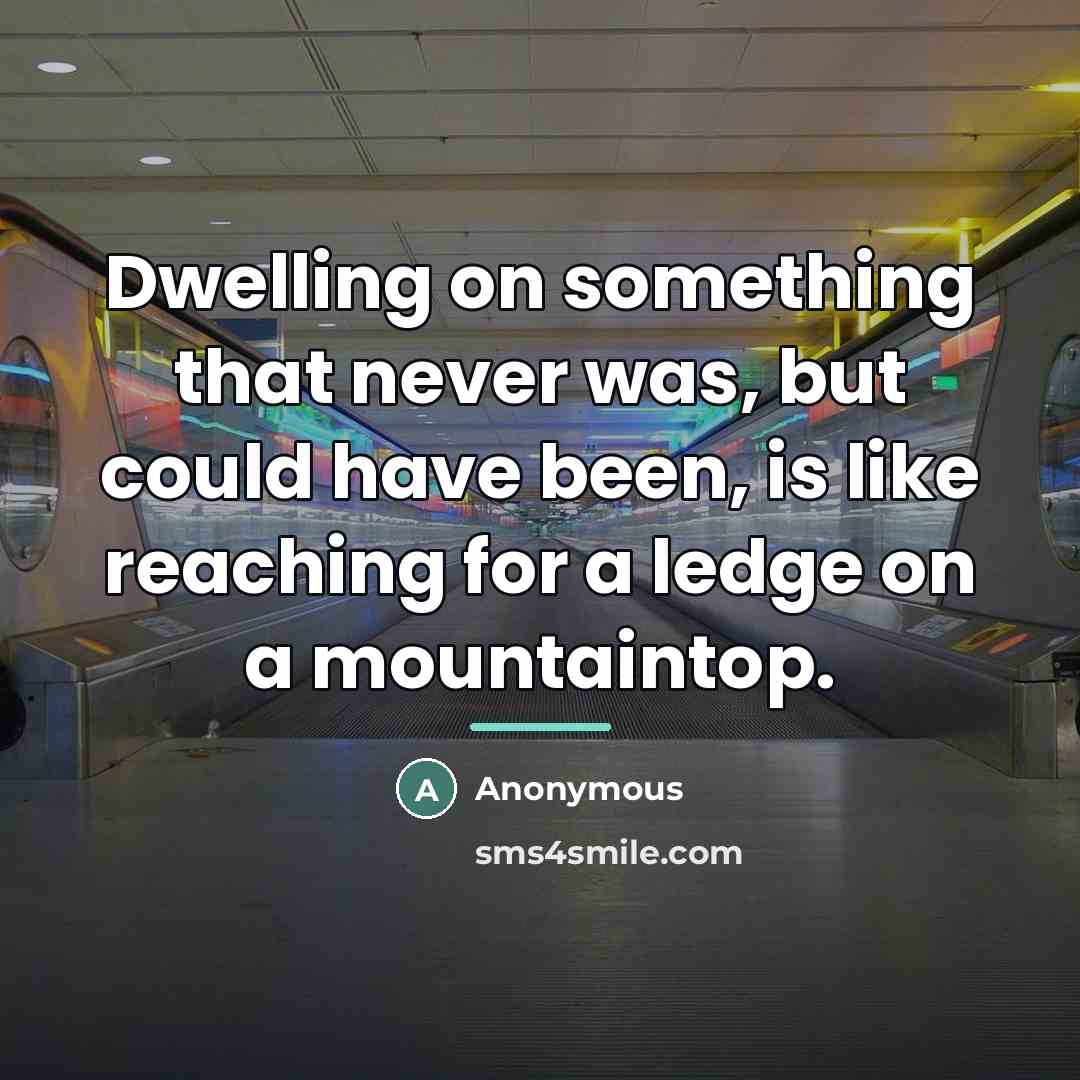 “Dwelling on something that never was, but could have been,…” quote by Anonymous