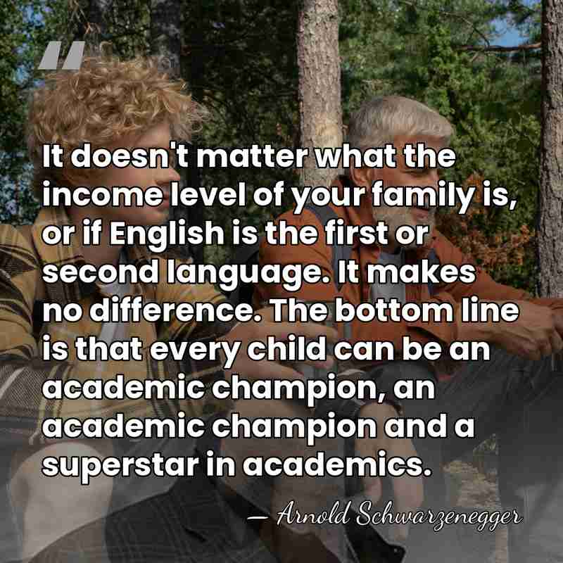It doesn't matter what the income level of your family is, or&hellip; - Arnold Schwarzenegger