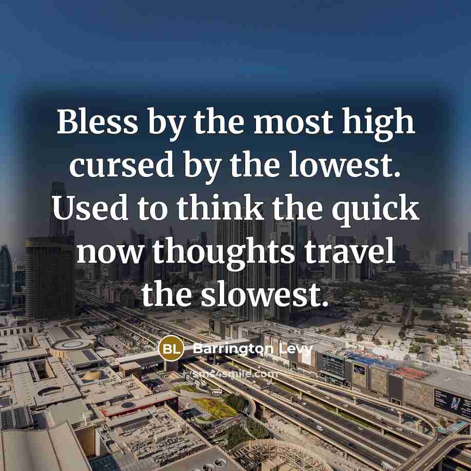 “Bless by the most high cursed by the lowest. Used to think the quick now thoughts travel the slowest.” quote by Barrington Levy