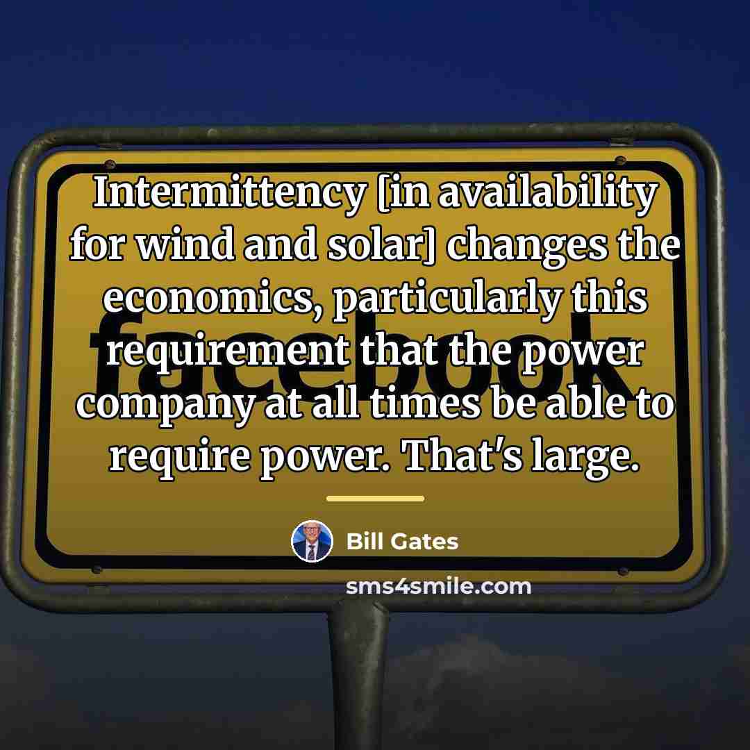 “Intermittency [in availability for wind and solar] changes the economics,…” quote by Bill Gates