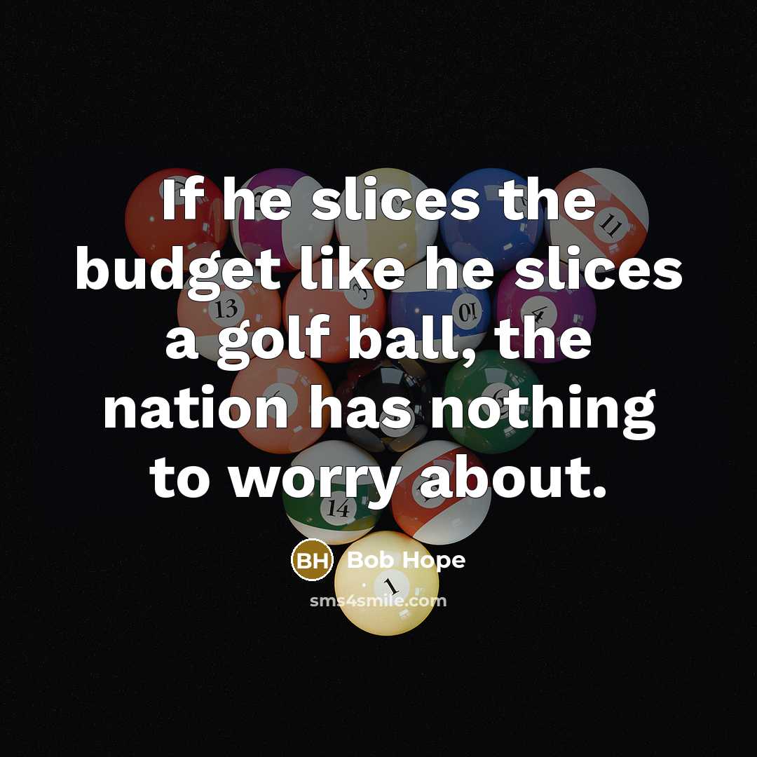 “If he slices the budget like he slices a golf…” quote by Bob Hope