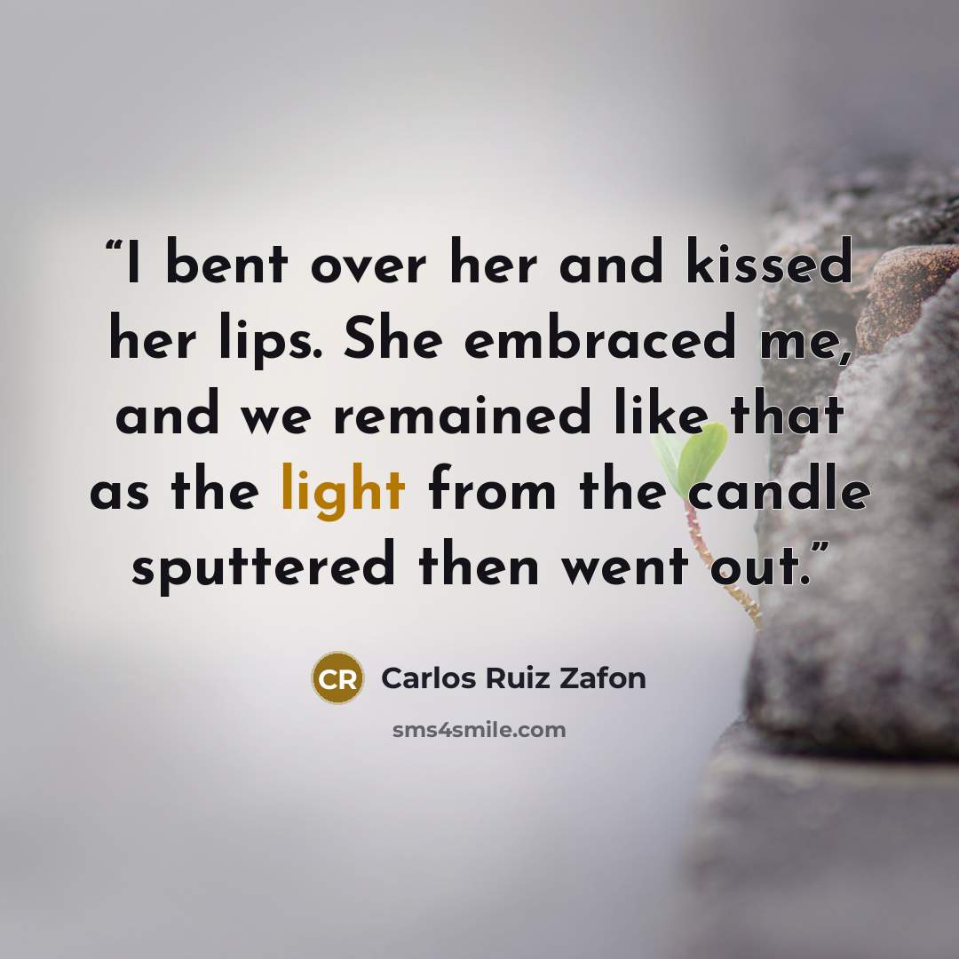“I bent over her and kissed her lips. She embraced me, and we remained like that as the light from the candle sputtered then went out.” quote by Carlos Ruiz Zafón