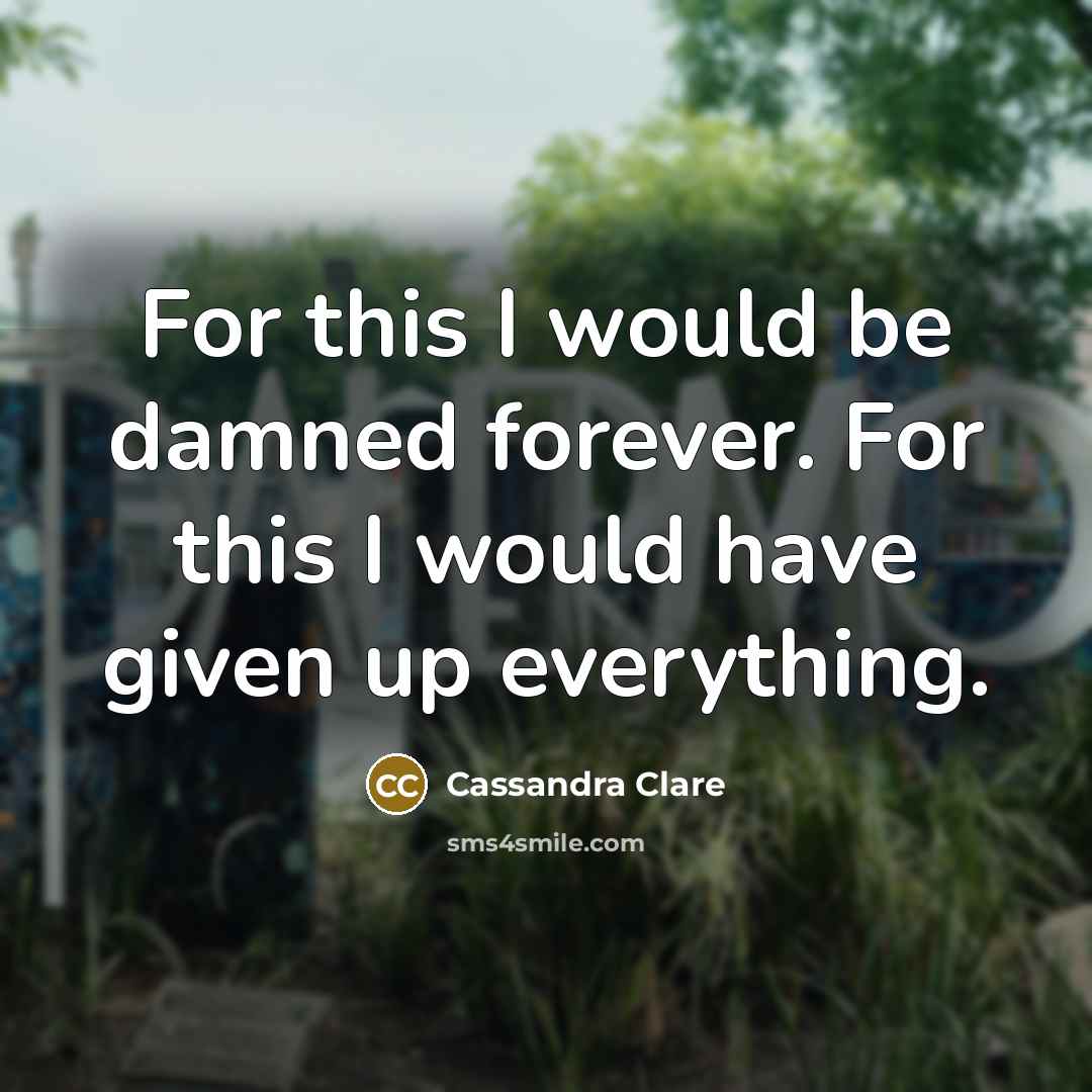 “For this I would be damned forever. For this I would have given up everything.” quote by Cassandra Clare
