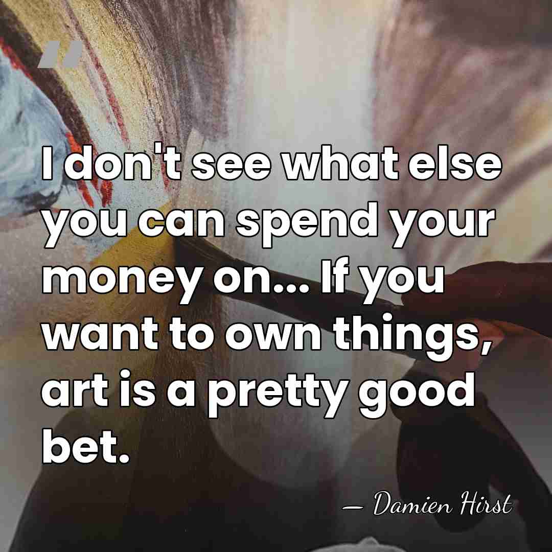 I don't see what else you can spend your money on... If&hellip; - Damien Hirst