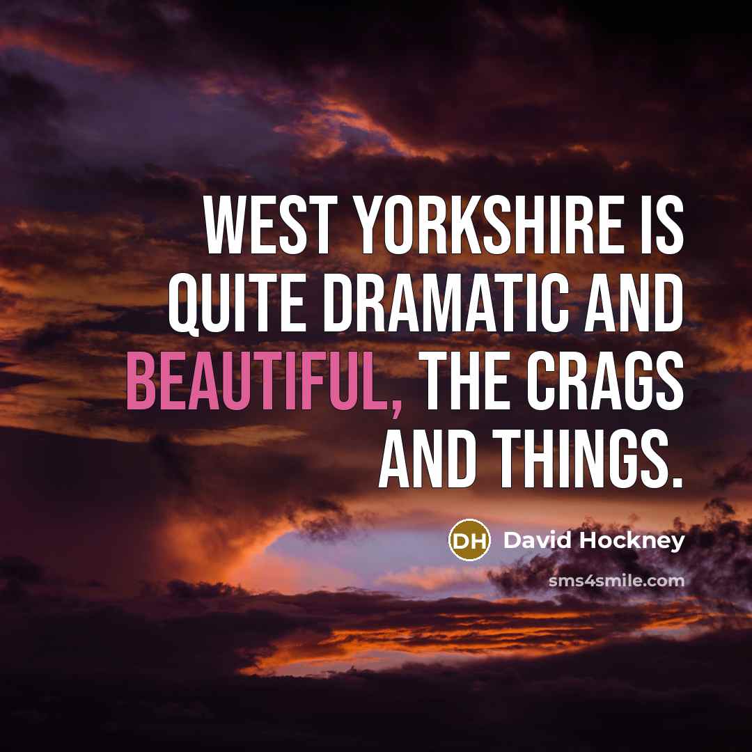 “West Yorkshire is quite dramatic and beautiful, the crags and…” quote by David Hockney