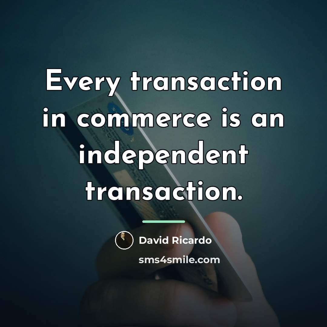 “Every transaction in commerce is an independent transaction.…” quote by David Ricardo
