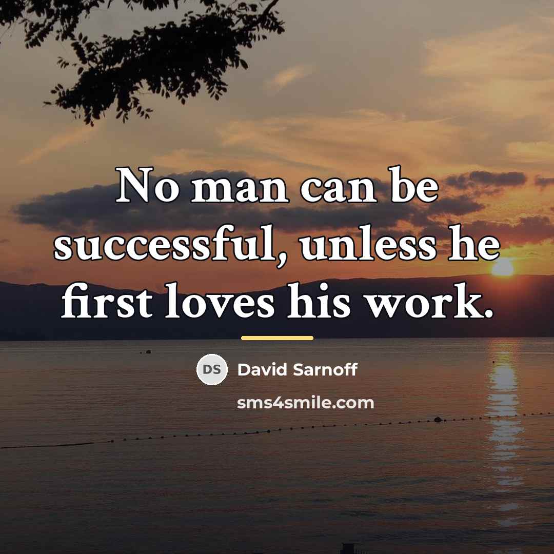 “No man can be successful, unless he first loves his…” quote by David Sarnoff