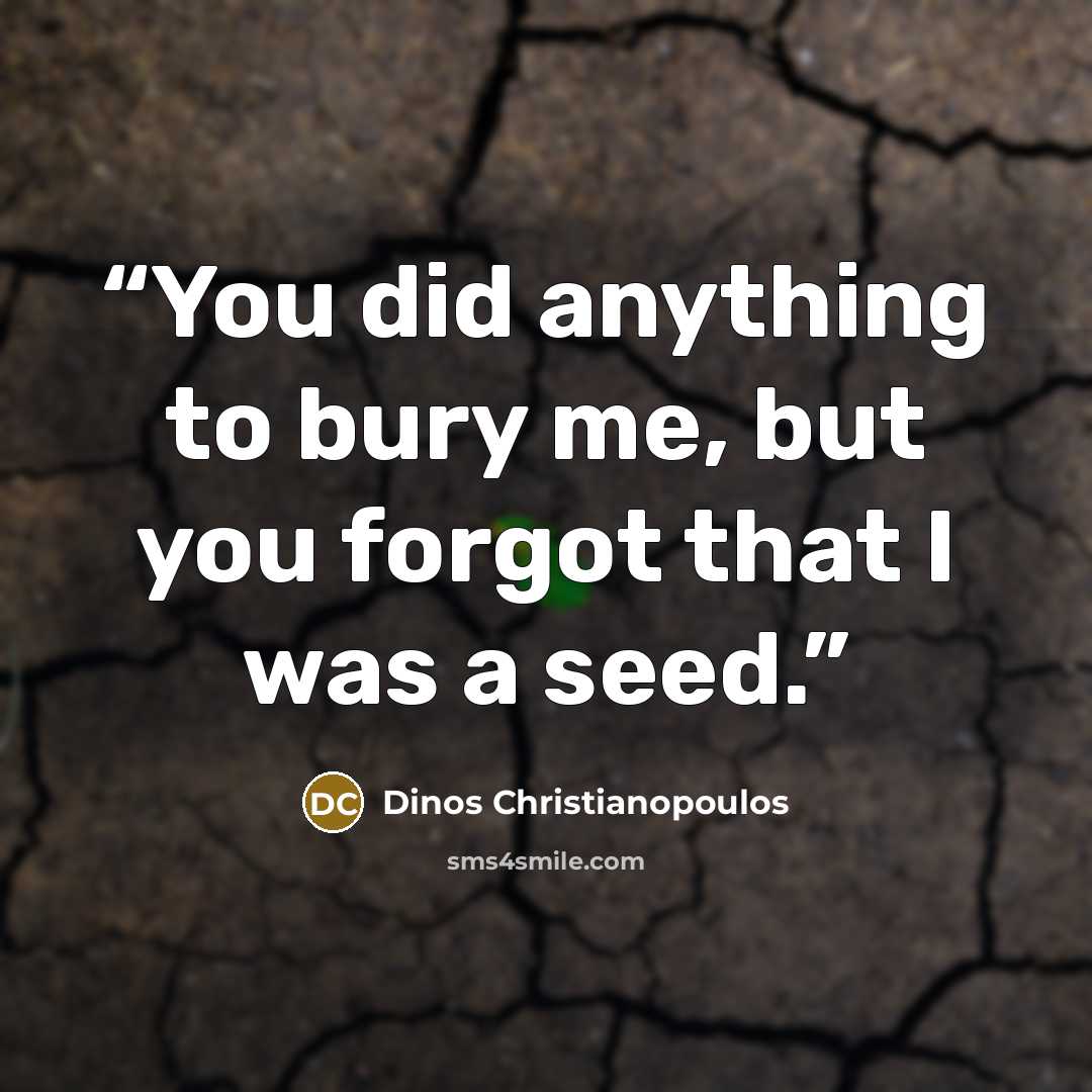 “You did anything to bury me, but you forgot that I was a seed.” quote by Dinos Christianopoulos