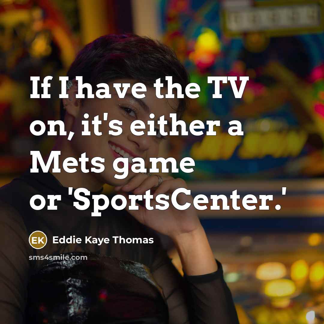 “If I have the TV on, it's either a Mets game or 'SportsCenter.'” quote by Eddie Kaye Thomas