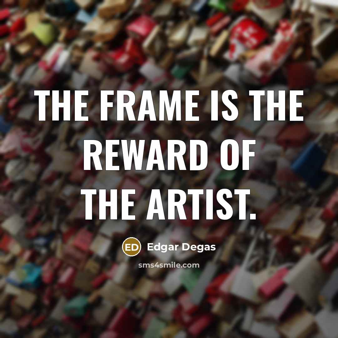 “The frame is the reward of the artist.…” quote by Edgar Degas