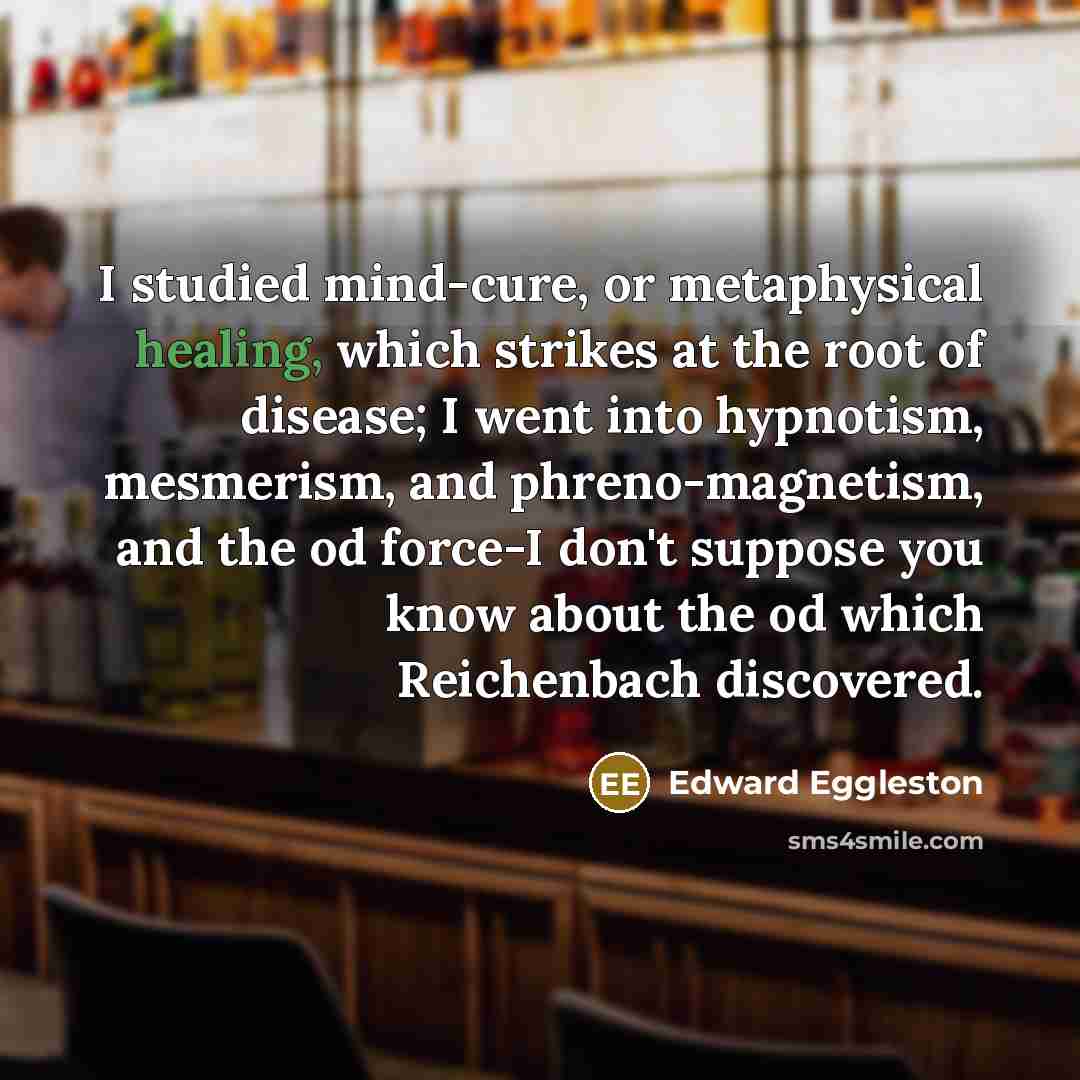 “I studied mind-cure, or metaphysical healing, which strikes at the…” quote by Edward Eggleston