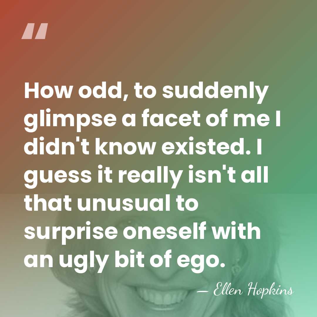 How odd, to suddenly glimpse a facet of me I didn't know&hellip; - Ellen Hopkins