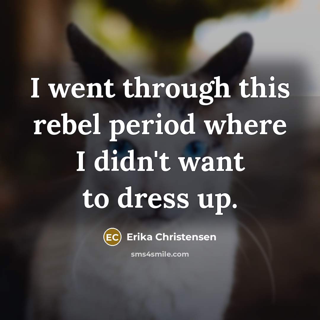 “I went through this rebel period where I didn't want…” quote by Erika Christensen