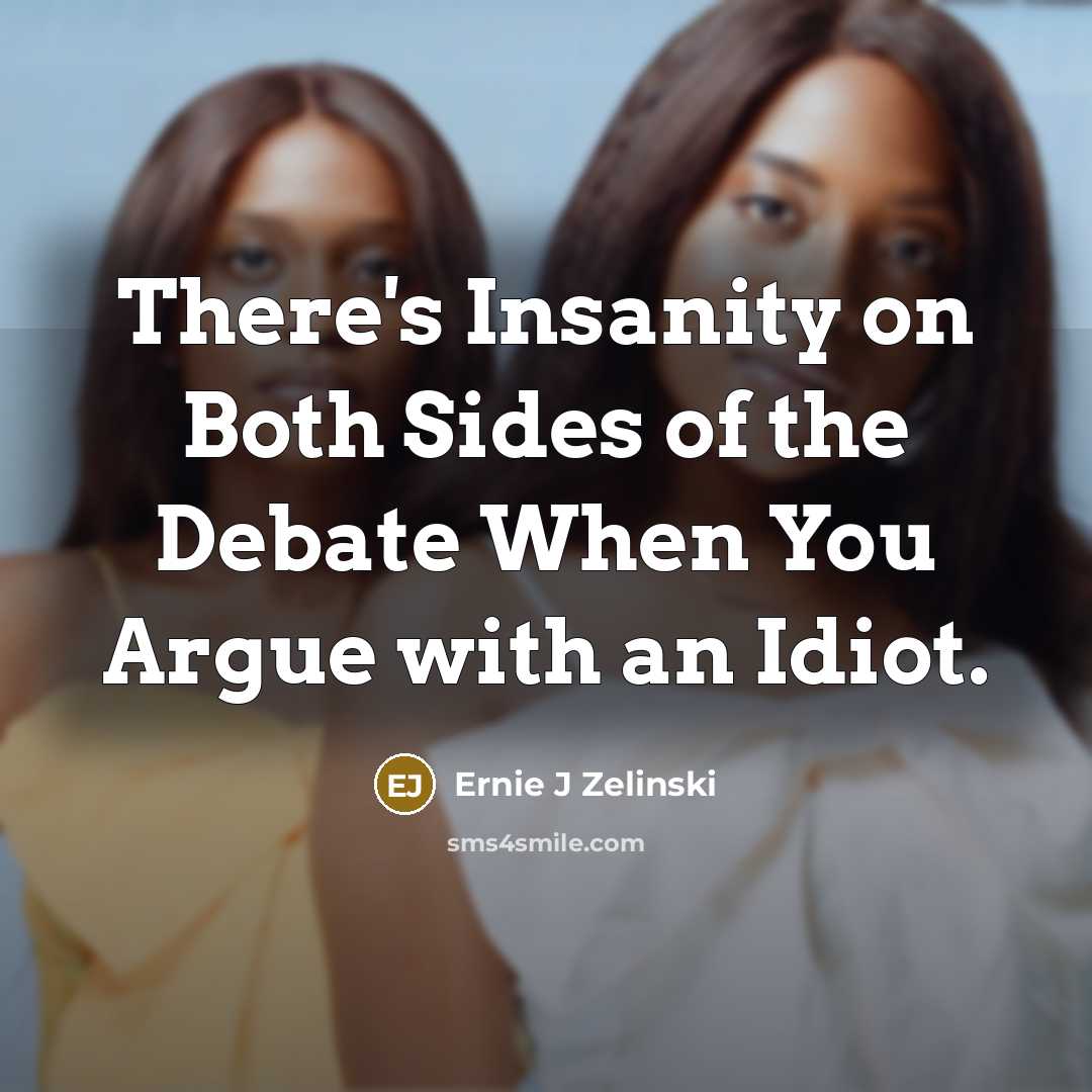 “There's Insanity on Both Sides of the Debate When You…” quote by Ernie J Zelinski
