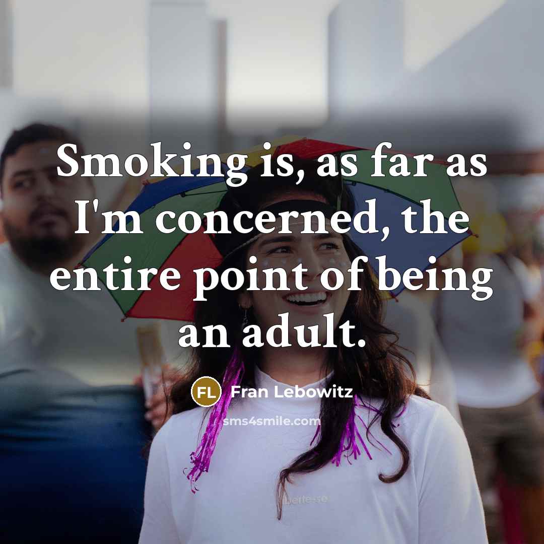 “Smoking is, as far as I'm concerned, the entire point of being an adult.” quote by Fran Lebowitz