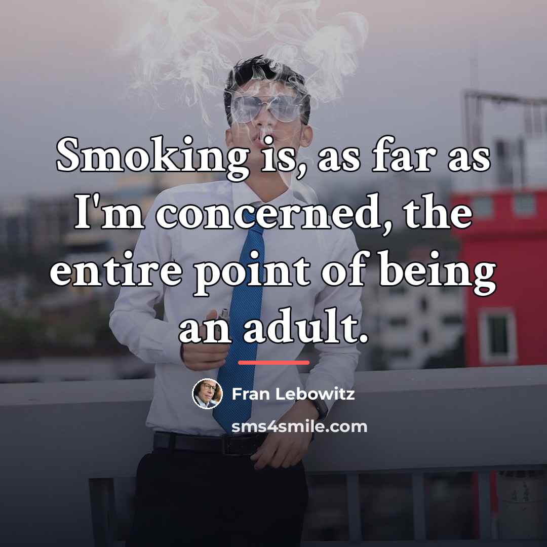 “Smoking is, as far as I'm concerned, the entire point…” quote by Fran Lebowitz