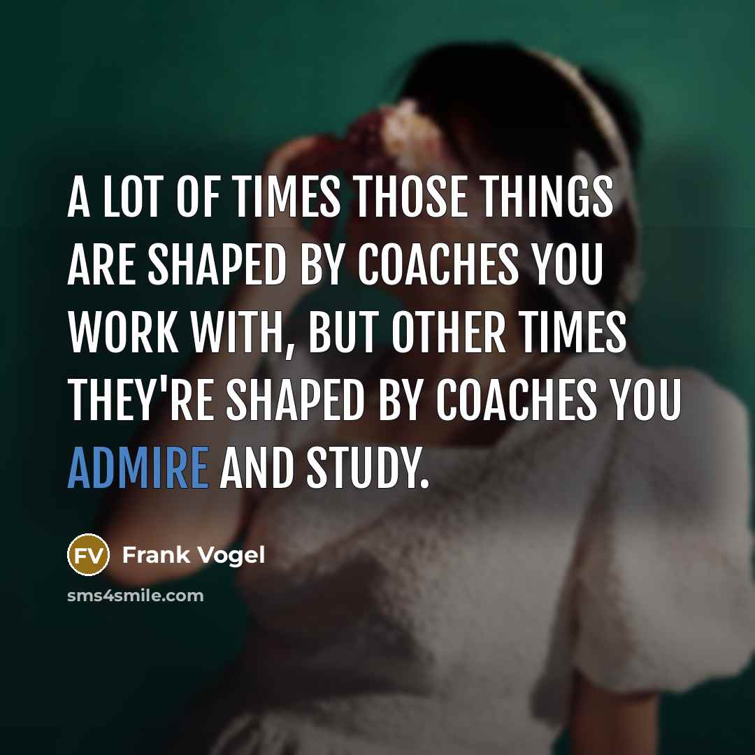 “A lot of times those things are shaped by coaches…” quote by Frank Vogel