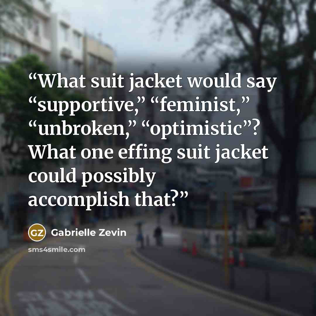 “What suit jacket would say “supportive,” “feminist,” “unbroken,” “optimistic”? What one effing suit jacket could possibly accomplish that?” quote by Gabrielle Zevin