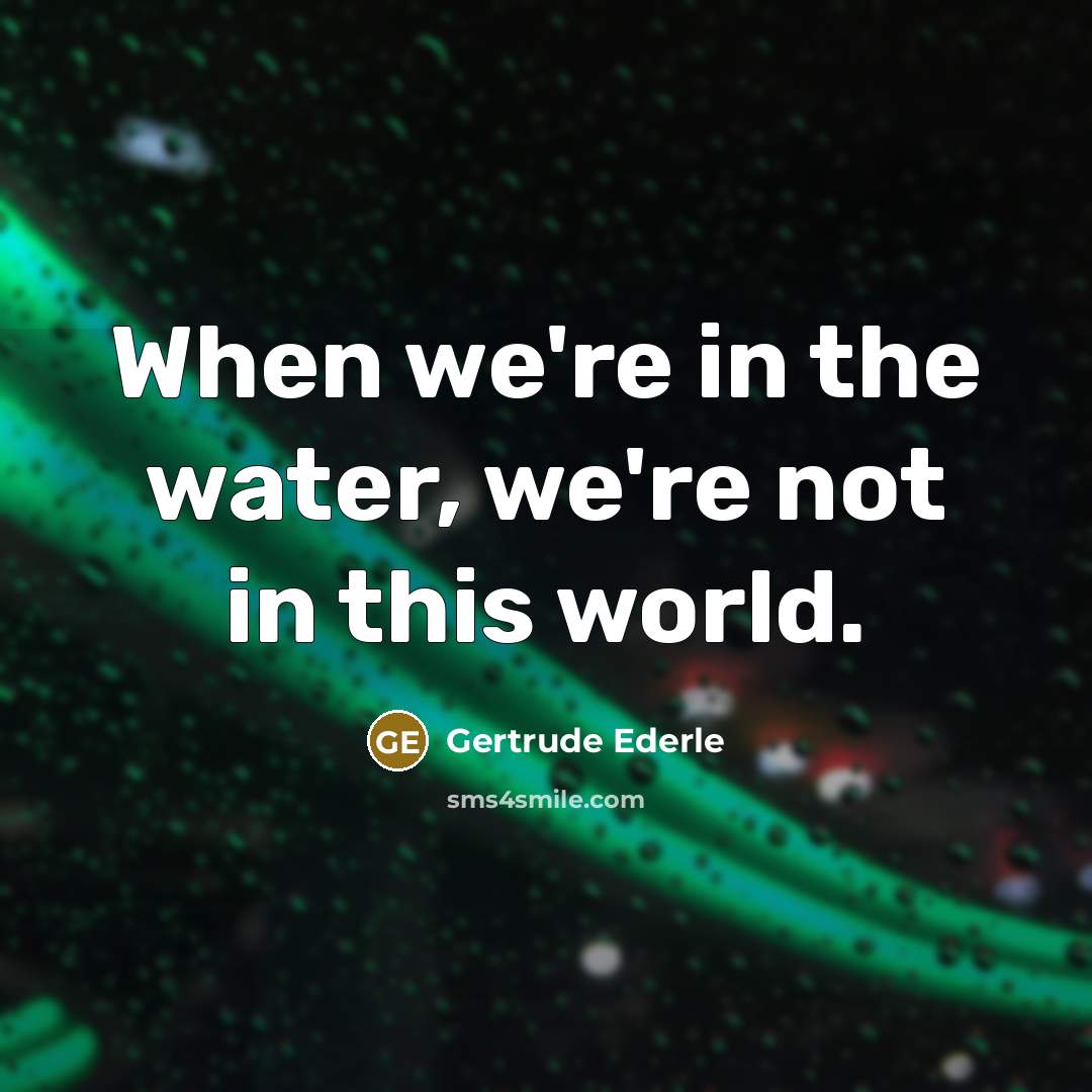 “When we're in the water, we're not in this world.…” quote by Gertrude Ederle