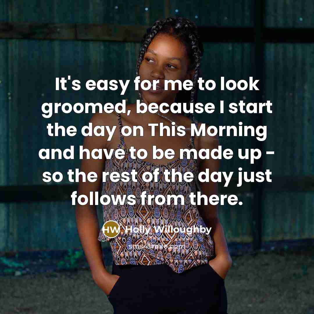 “It's easy for me to look groomed, because I start…” quote by Holly Willoughby