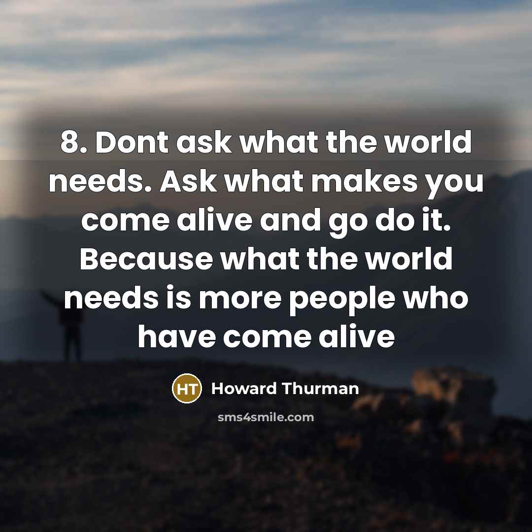 “8. Dont ask what the world needs. Ask what makes…” quote by Howard Thurman