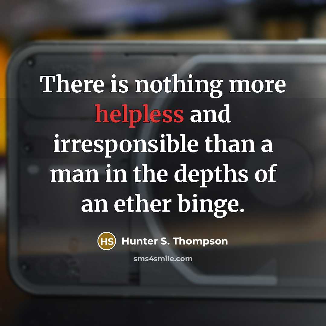 “There is nothing more helpless and irresponsible than a man…” quote by Hunter S. Thompson