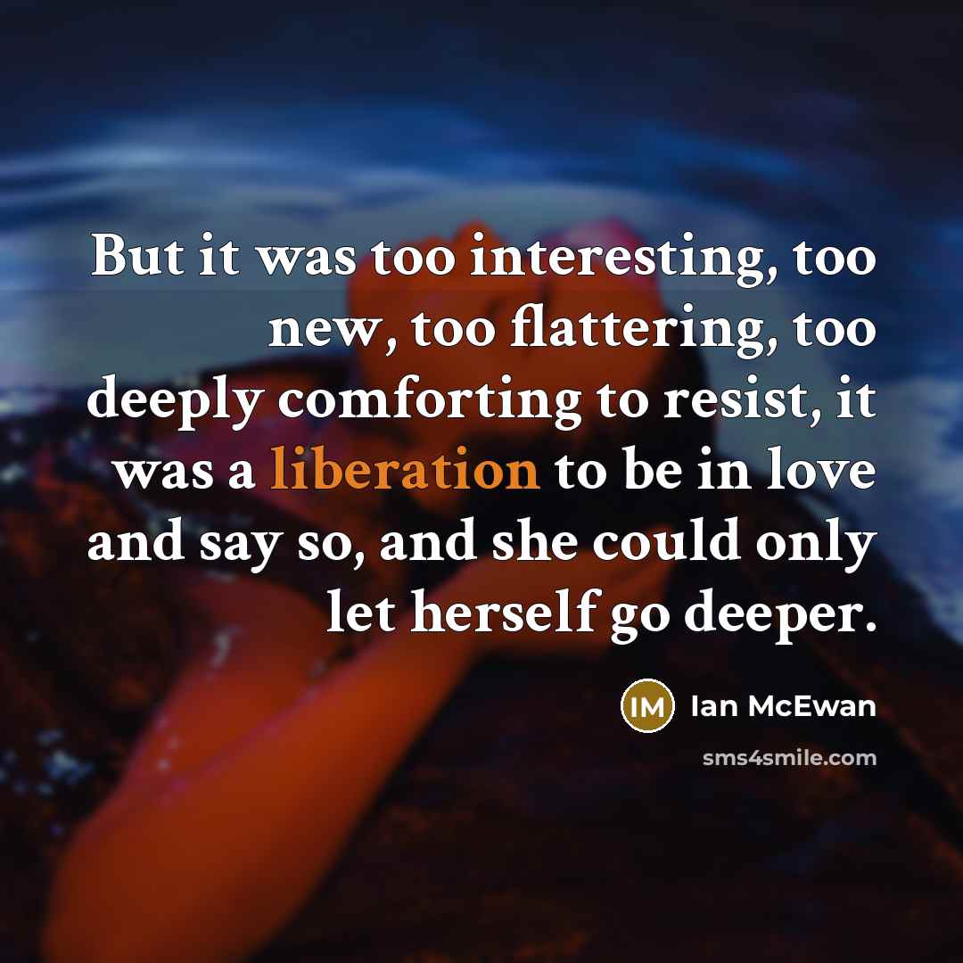 “But it was too interesting, too new, too flattering, too…” quote by Ian Mcewan