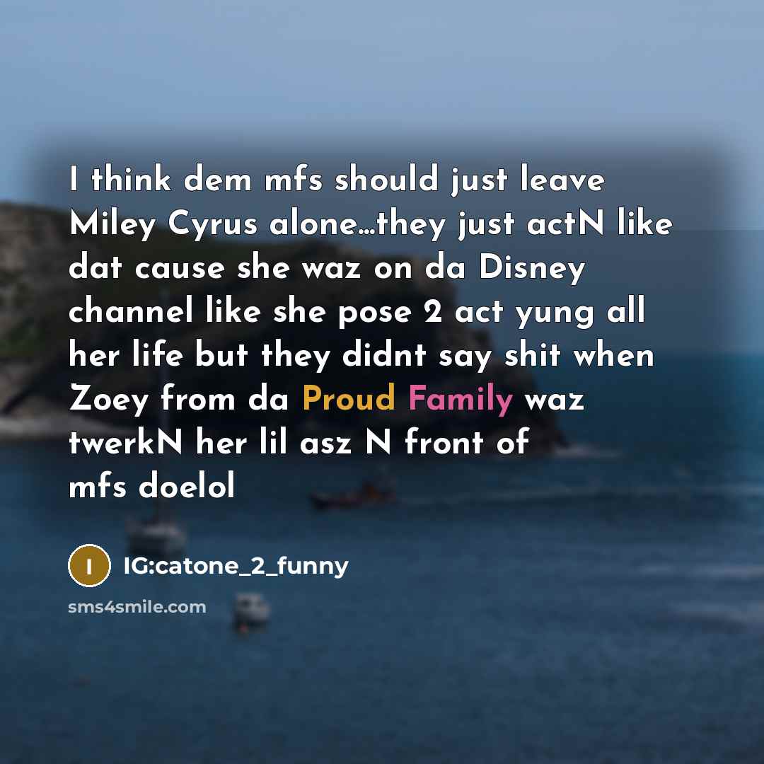 “I think dem mfs should just leave Miley Cyrus alone...they just actN like dat cause she waz on da Disney channel like she pose 2 act yung all her life but they didnt say shit when Zoey from da Proud Family waz twerkN her lil asz N front of mfs doelol” quote by IG:catone_2_funny