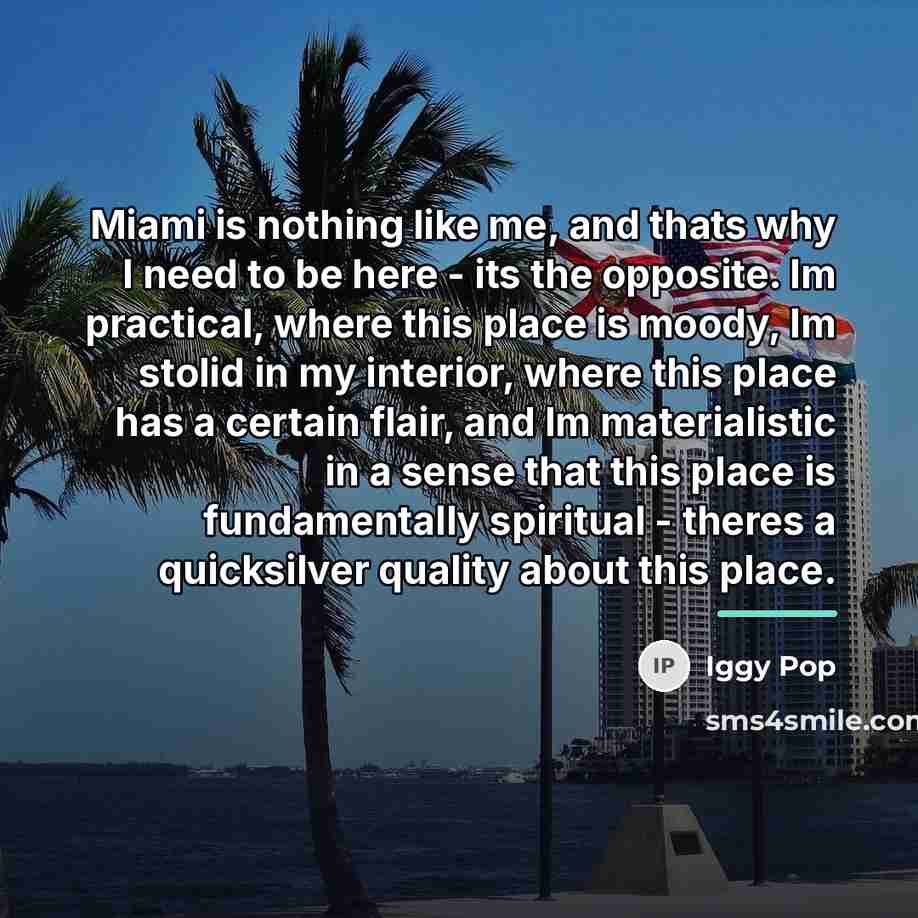 “Miami is nothing like me, and thats why I need…” quote by Iggy Pop