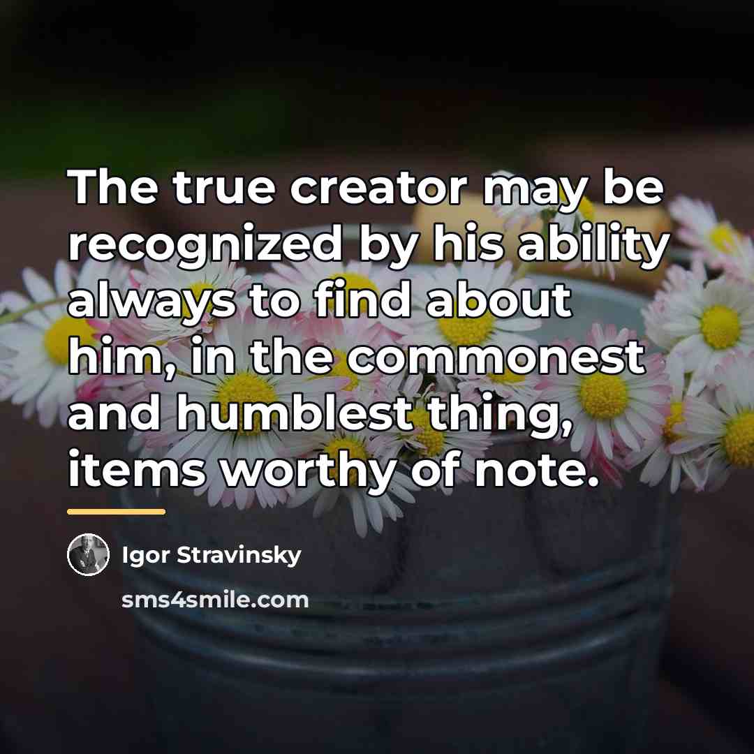 “The true creator may be recognized by his ability always…” quote by Igor Stravinsky