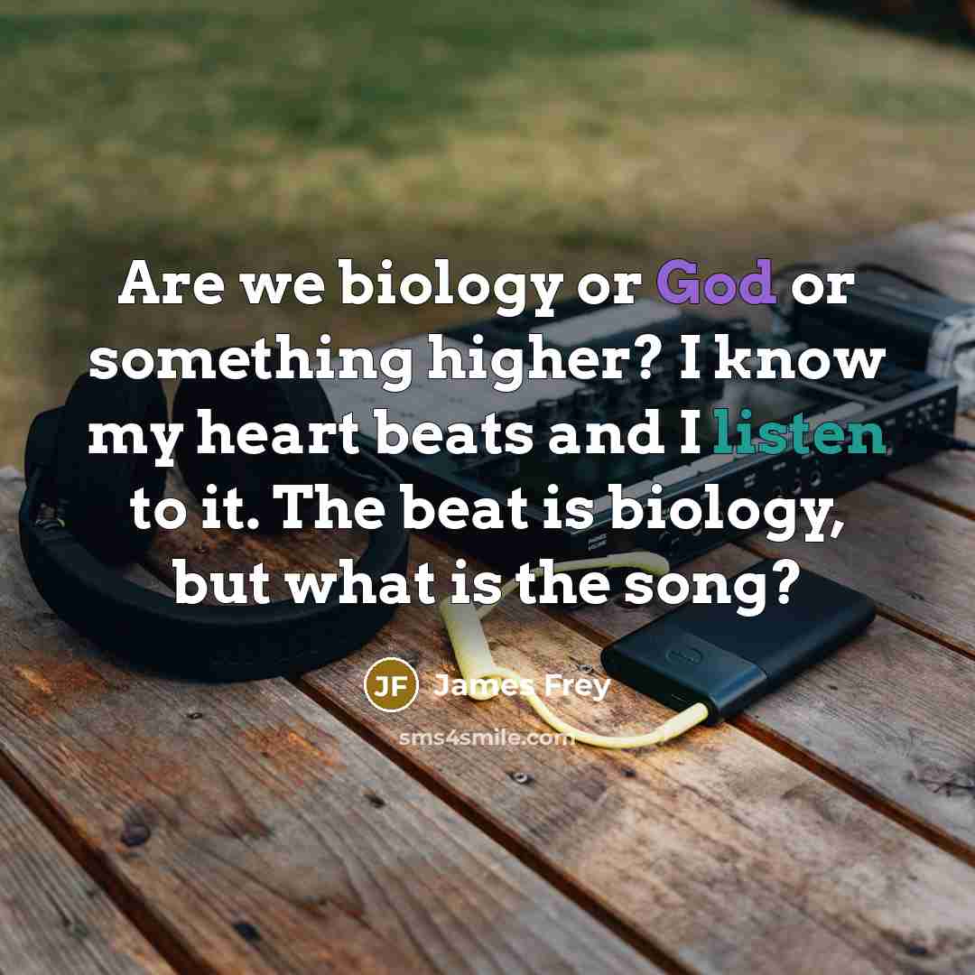 “Are we biology or God or something higher? I know…” quote by James Frey