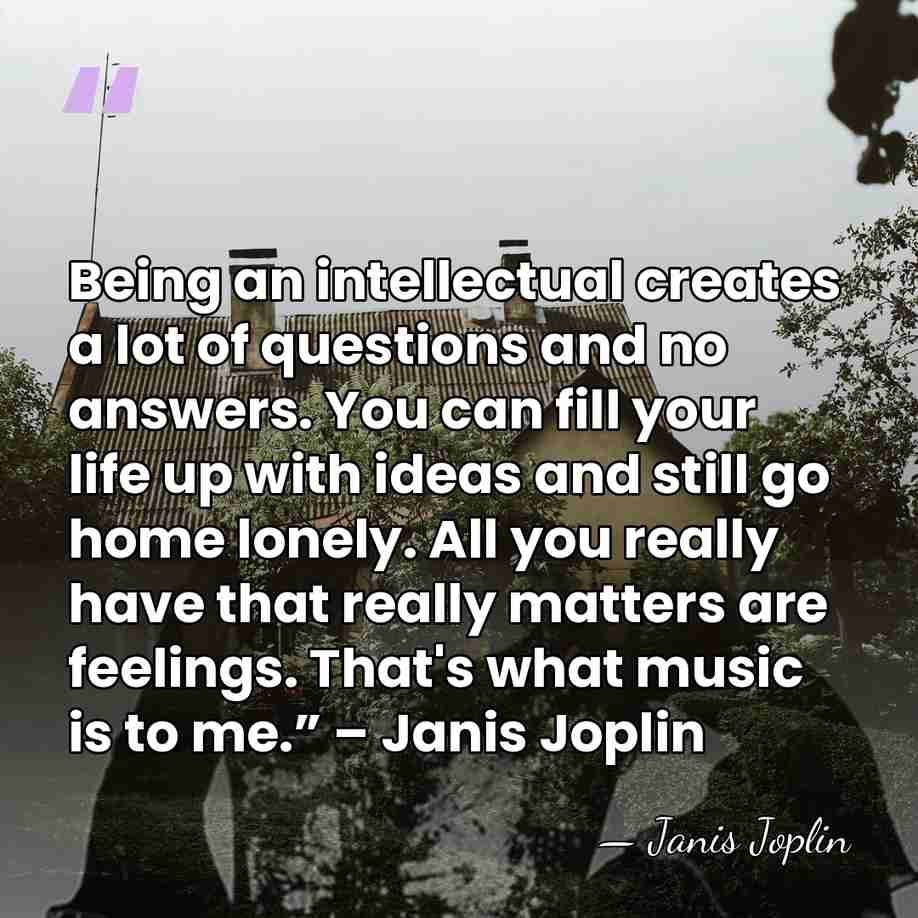 Being an intellectual creates a lot of questions and no answers. You&hellip; - Janis Joplin