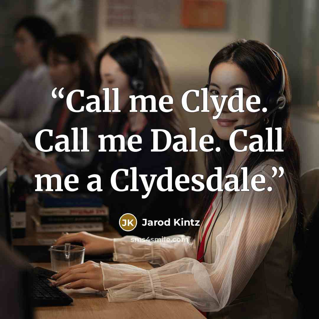 “Call me Clyde. Call me Dale. Call me a Clydesdale.” quote by Jarod Kintz