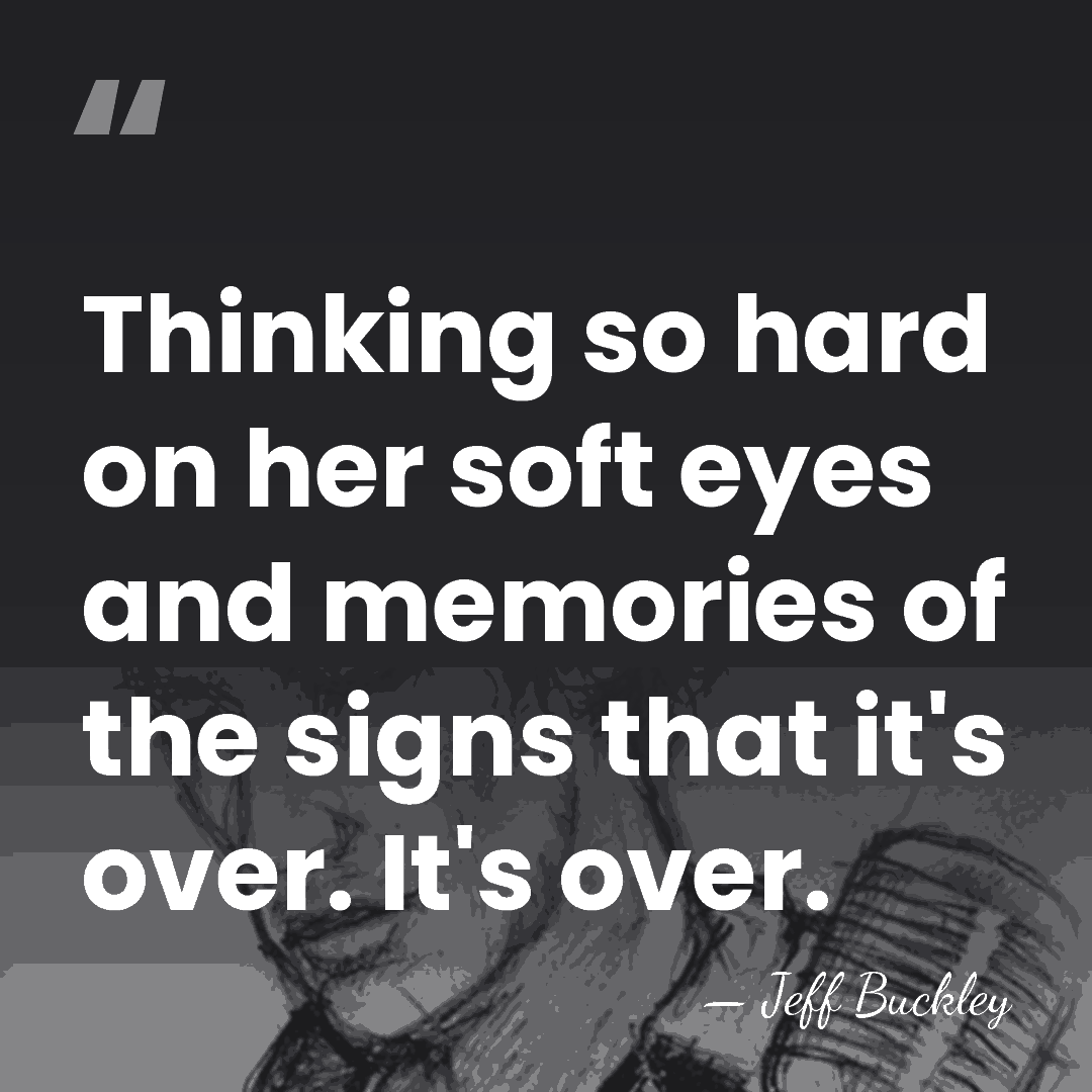 Thinking so hard on her soft eyes and memories of the signs&hellip; - Jeff Buckley