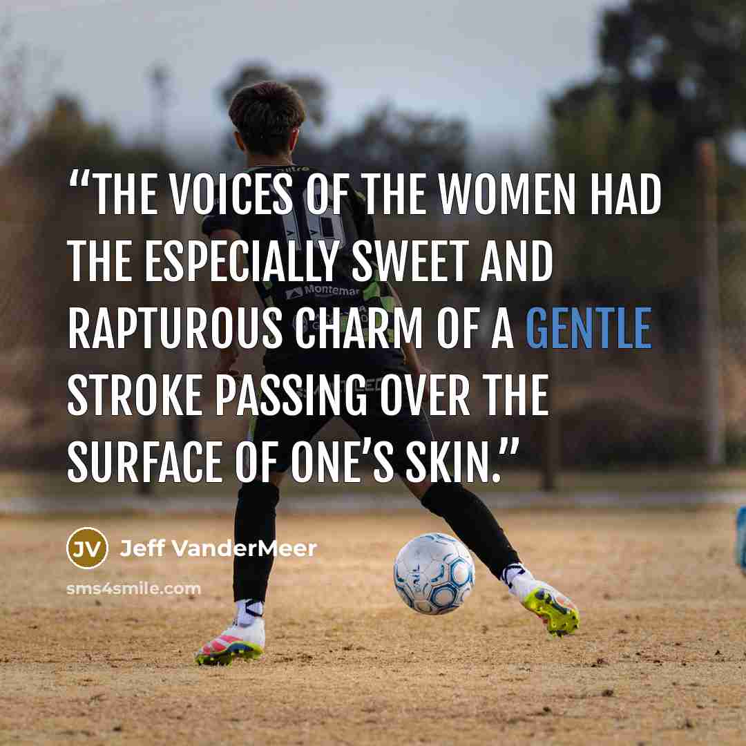 “The voices of the women had the especially sweet and rapturous charm of a gentle stroke passing over the surface of one’s skin.” quote by Jeff VanderMeer
