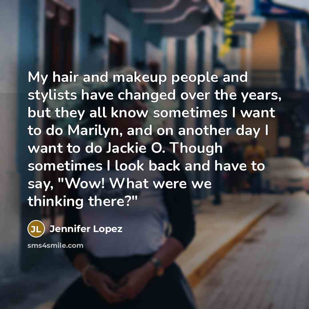 “My hair and makeup people and stylists have changed over…” quote by Jennifer Lopez
