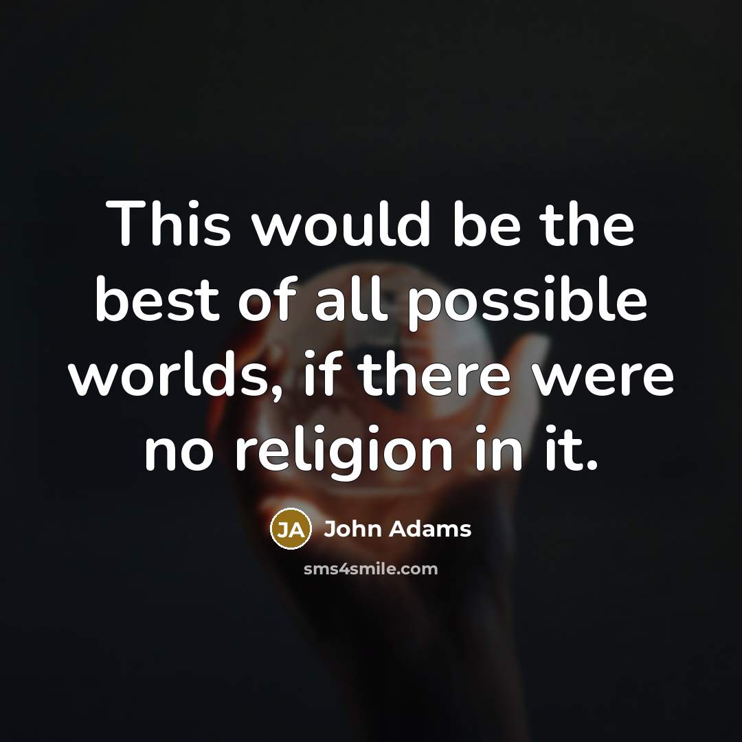 “This would be the best of all possible worlds, if there were no religion in it.” quote by John Adams